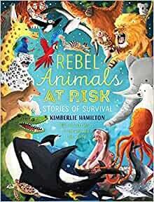 Rebel Animals at Risk: Stories of Survival by Kimberlie Hamilton