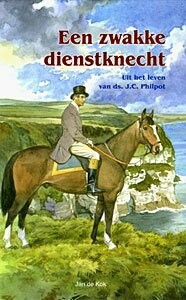 Een zwakke dienstknecht - uit het leven van J.C. Philpot