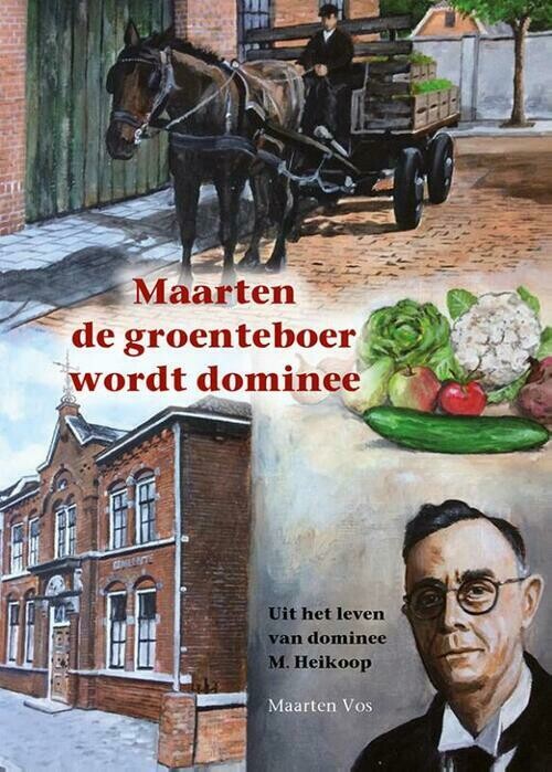 Maarten de groenteboer wordt dominee - Uit het leven van dominee M. Heikoop
