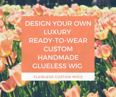 Design Your Own Luxury Ready-to-Wear Custom Handmade Glueless Wig!
