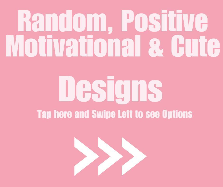 Random, Positive, Motivational &amp; Cute Designs