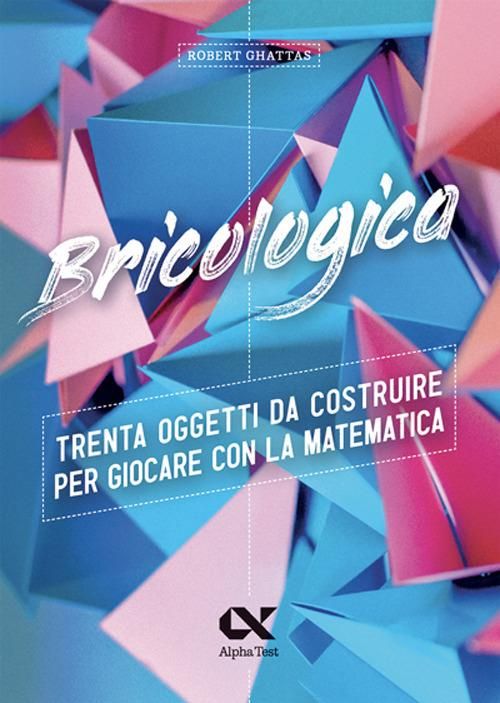 Bricologica - Trenta oggetti da costruire per giocare con la matematica