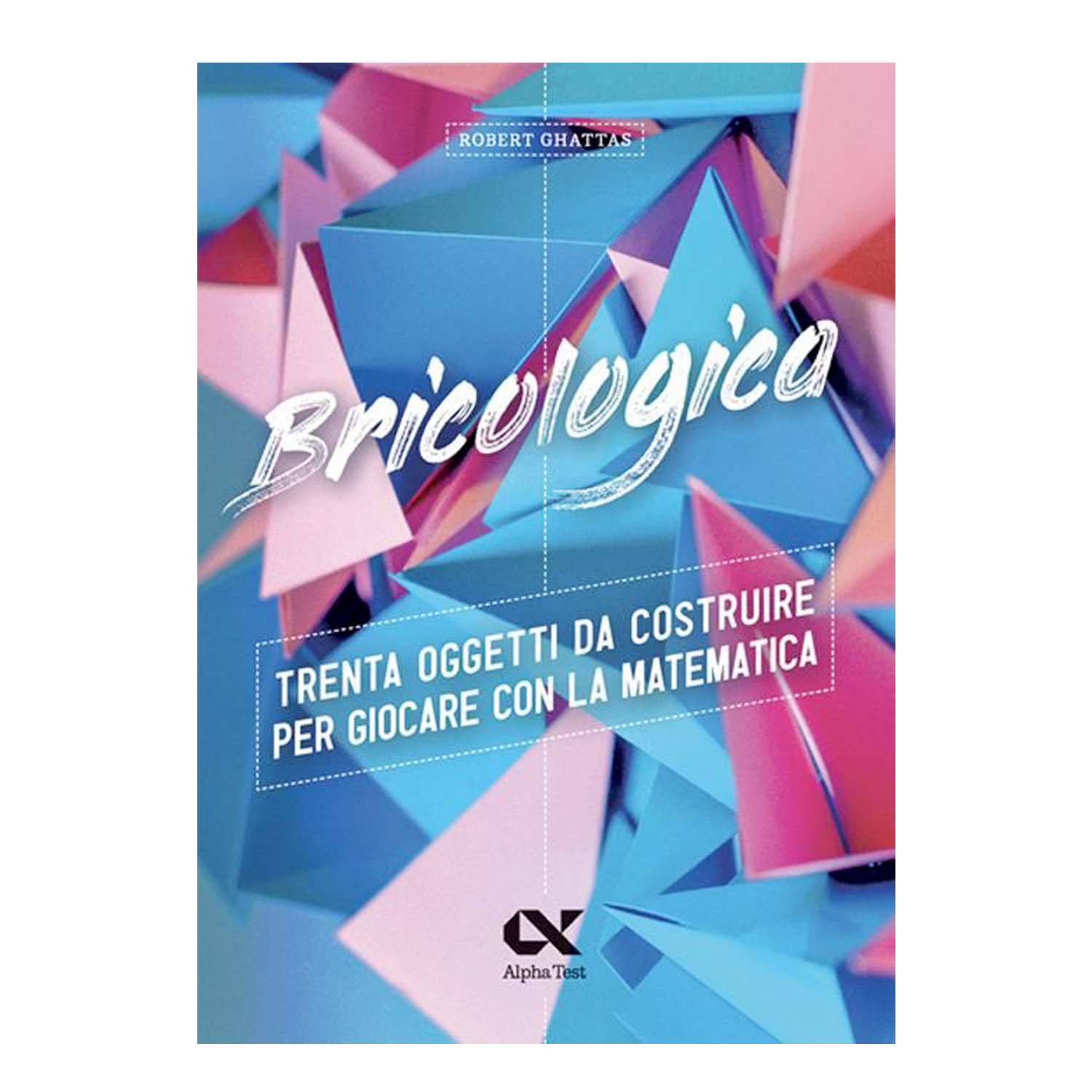 Bricologica - Trenta oggetti da costruire per giocare con la matematica