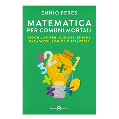 Matematica per comuni mortali - Giochi, numeri curiosi, enigmi, paradossi, logica e strategia