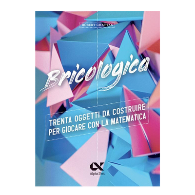 Bricologica - Trenta oggetti da costruire per giocare con la matematica