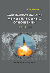 Фененко А. В. Современная история международных отношений: 1991–2018. Фененко А. В. Современная история международных отношений: 1991–2018.