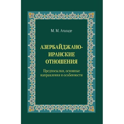 Агазаде М. М. Азербайджано-иранские отношения: Предпосылки, основные направления и особенности. PDF