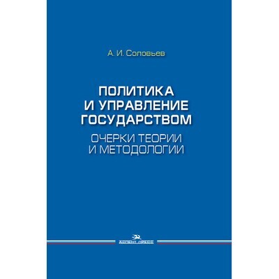 Соловьев А. И. Политика и управление государством: Очерки теории и методологии