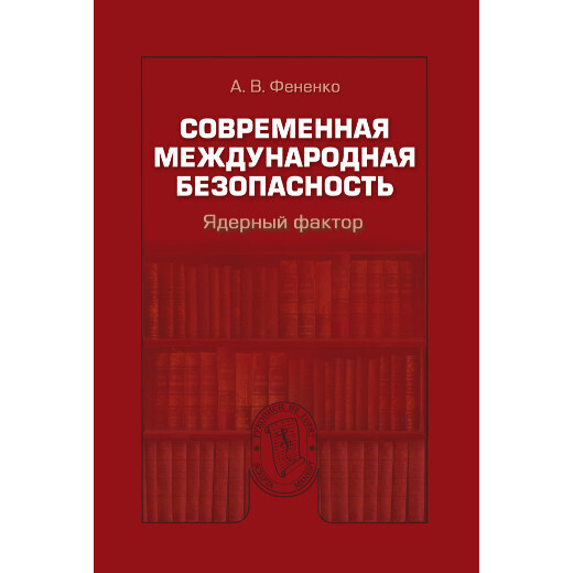 Фененко А. В. Современная международная безопасность. Ядерный фактор