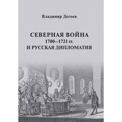 Дегоев В. В. Северная война 1700–1721 гг. и русская дипломатия