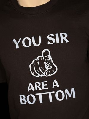 YOU SIR - ARE A BOTTOM