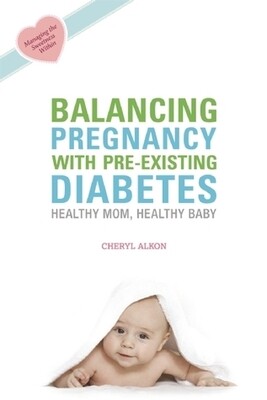 Balancing Pregnancy with Pre-Existing Diabetes by Cheryl Alkon Balancing Pregnancy with Pre-Existing Diabetes by Cheryl Alkon