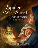 The Spider Who Saved Christmas: A Legend by Raymond Arroyo
