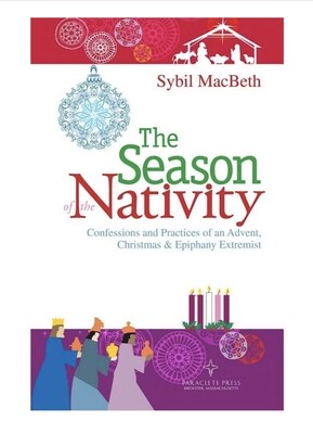 The Season of the Nativity: Confessions and Practices of an Advent, Christmas & Epiphany Extremist by Sybil MacBeth