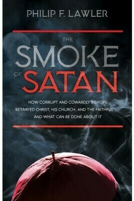 The Smoke of Satan: How Corrupt and Cowardly Bishops Betrayed Christ, His Church, and the Faithful . . . and What Can Be Done About It by Philip F. Lawler