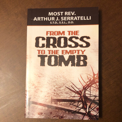 From the Cross to the Empty Tomb by Rev. Arthur J Serratelli