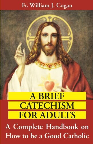 A Brief Catechism For Adults By Fr. William J. Cogan