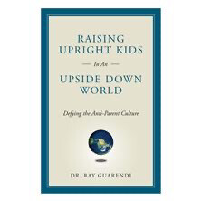 Raising Upright Kids in an Upside Down World by Ray Guarendi