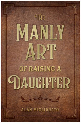 The Manly Art of Raising a Daughter by Alan Migliorato