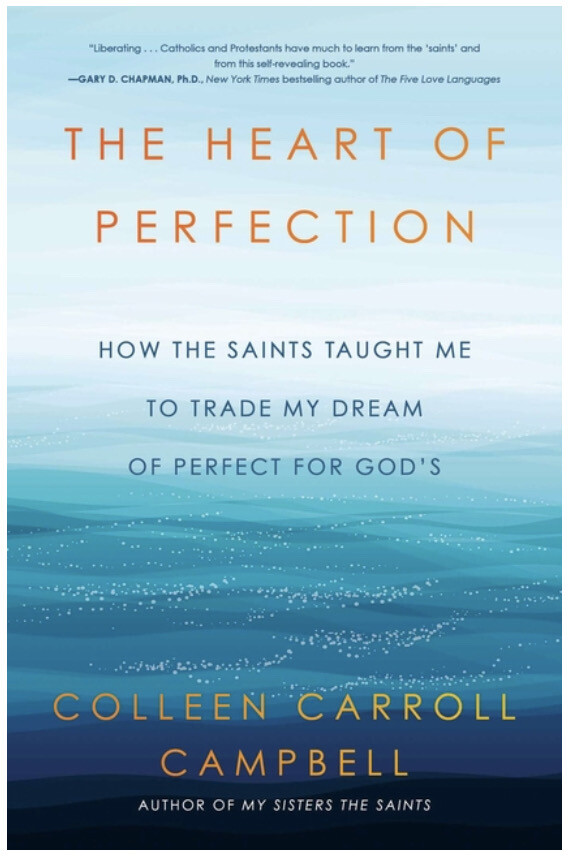 The Heart of Perfection: How the saints Taught Me to Trade My Dream of Perfection for God’s by Colleen Carroll Campbell