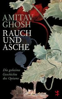 Rauch und Asche: Die geheime Geschichte des Opiums - Amitav Ghosh Rauch und Asche: Die geheime Geschichte des Opiums - Amitav Ghosh