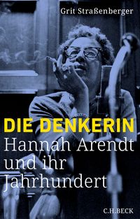 Die Denkerin: Hannah Arendt und ihr Jahrhundert - Grit Straßenberger