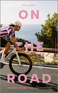 On the Road: Von der Freiheit auf dem Rennrad - Rick Zabel