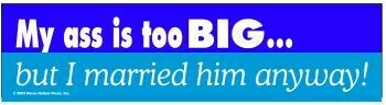 My Ass is Too Big but I Married Him Anyway! Bumper Sticker