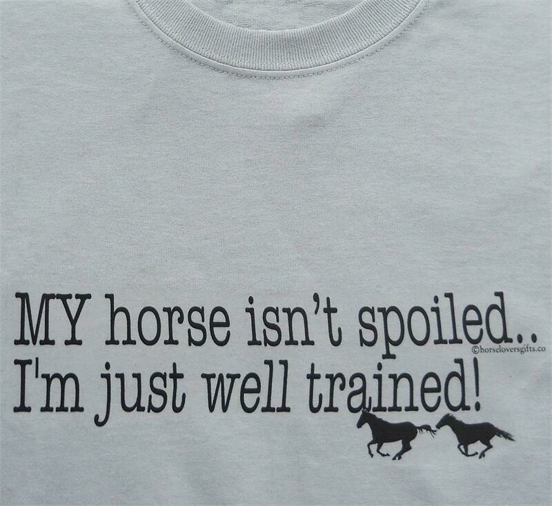 "My horse isn't spoiled-I'm just well trained!"  t-shirt- sweatshirt or hoodie #A977