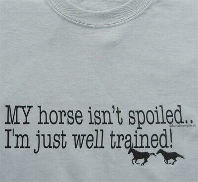 "My horse isn't spoiled-I'm just well trained!" t-shirt- sweatshirt or hoodie #A977