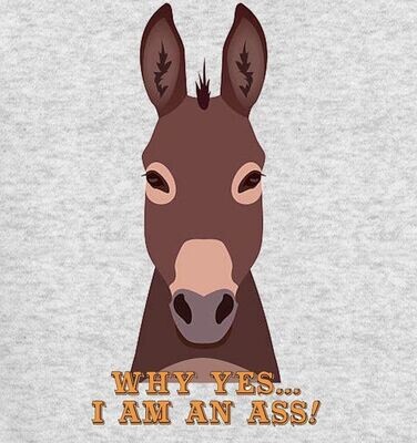 "Why Yes-I am an Ass" T-shirt- Sweatshirt or Hoodie #A80E