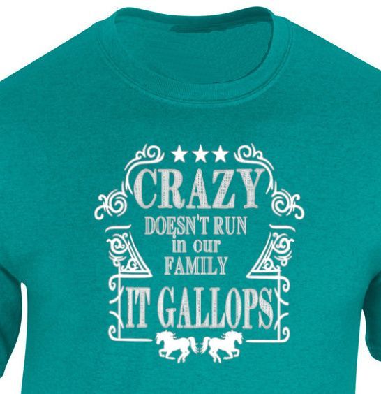 "Crazy Doesn't Run in Our Family-It Gallops" T-shirt- Sweatshirt or Hoodie #A55C