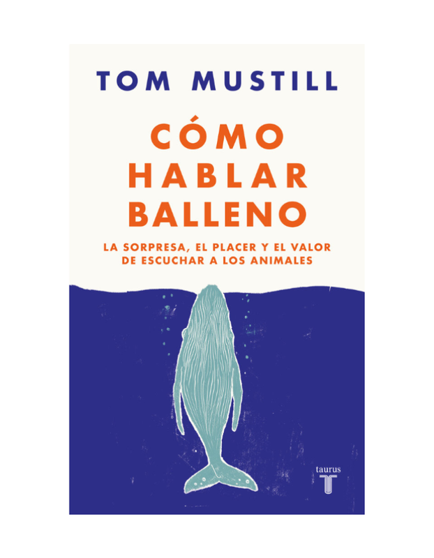 COMO HABLAR BALLENO La sorpresa, el placer y el valor de escuchar a los animales