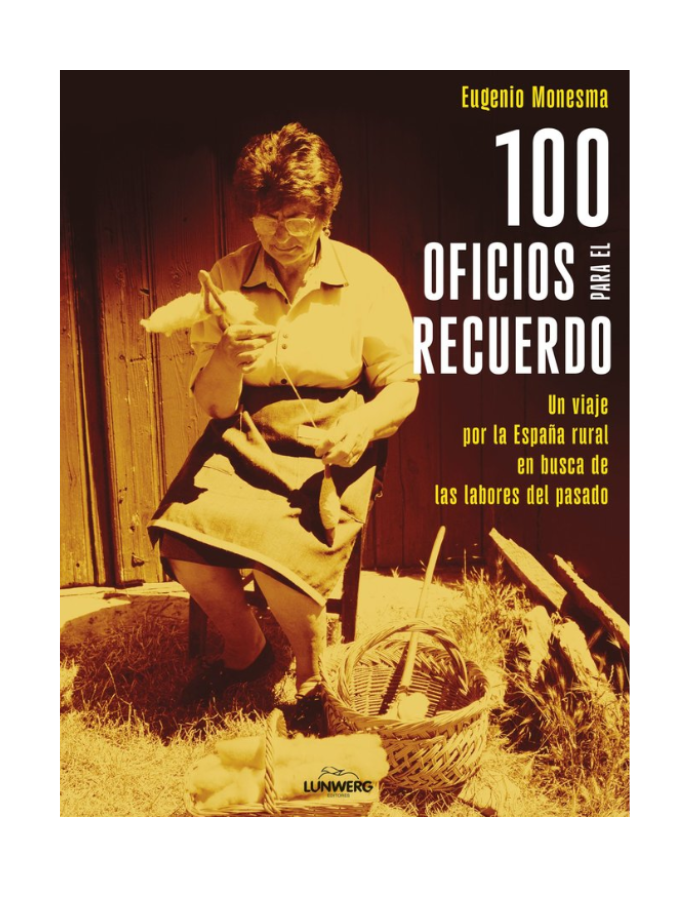 100 OFICIOS PARA EL RECUERDO UN VIAJE POR LA ESPAÑA RURAL EN BUSCA DE LAS LABORES DEL PASADO