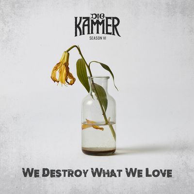 Kammer, Die 'Season VI: We Destroy What We Love'