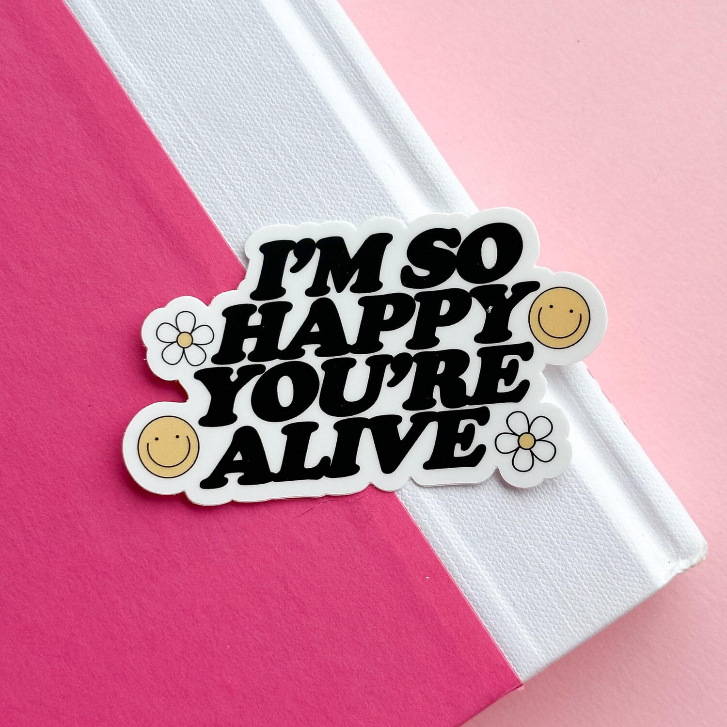 I’m So Happy You’re Alive | Weatherproof Sticker