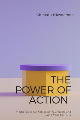 The Power of Action: 11 Strategies for Achieving Your Goals and Living Your Best Life