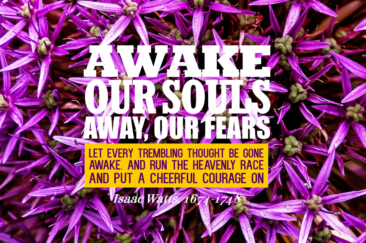 *Awake, our souls; away, our fears vs 1