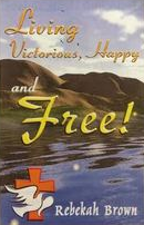 Living Victorious, Happy and Free By: Rebekah Brown