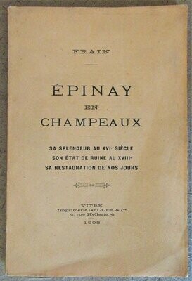 FRAIN [ Edouard Frain de la Gaulayrie ]. Epinay en Champeaux : sa splendeur au XVIe siècle - son état de ruine au XVIIIe - sa restauration de nos jours