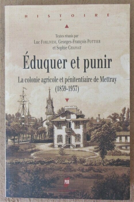 FORLIVESI, Luc & Georges-François POTTIER & Sophie CHASSAT (dirs.). Eduquer et Punir : La Colonie Agricole et Pénitentiaire de Mettray ( 1839 - 1937 )