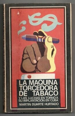 DUARTE HURTADO, Martin. La maquina torcedora de tabaco y las luchas en torno a su implantacion en Cuba