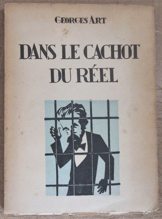 ART, Georges. Dans le Cachot du Réel : Poème des Jours d'Angoisse et des Lueurs d'Espoir précédé d'un Essai sur un Vers Français Rénové, assagi et Libéré