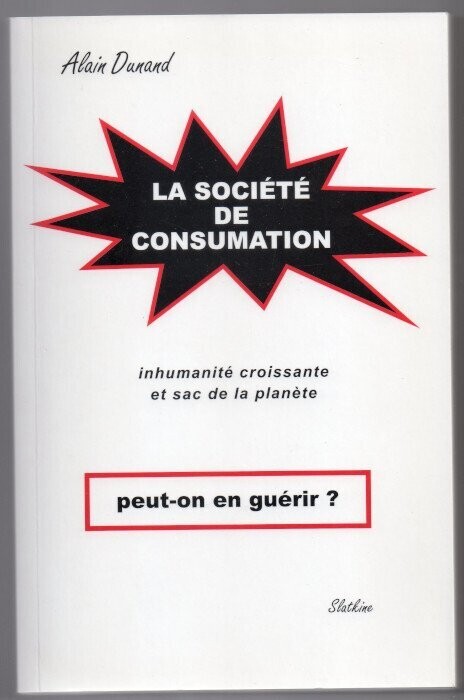 DUNAND, Alain. La Société de Consumation - inhumanité croissante et sac de la planète - Peut-on Guérir ?