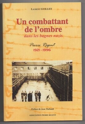 GUILLET, Laurent. Un Combattant de l'Ombre dans les Bagnes Nazis : Pierre Régent 1921-1996. Préface de Jean Thébault