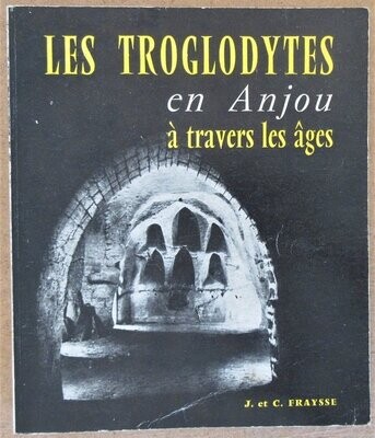 ​FRAYSSE, J. & C. Les Troglodytes en Anjou à Travers les Ages : Habitat Permanent - Monuments Religieux : Contributions à l'histoire de l'habitation humaine
