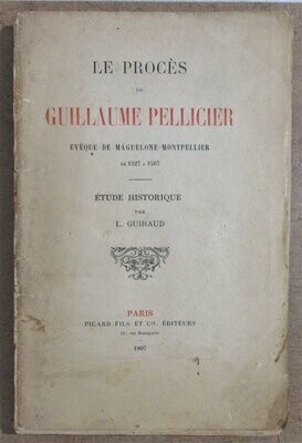 ​GUIRAUD, Louise. Le Procès de Guillaume Pellicier Evêque de Maguelonne-Montpellier de 1527 à 1567 : Etude Historique