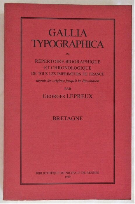 ​LEPREUX, Georges. Gallia Typographica ou répertoire biographique et chronologique de tous les imprimeurs de France depuis les origines jusqu'à la Révolution : Bretagne