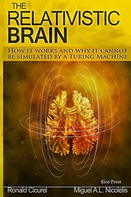 The Relativistic Brain, How it works and why it cannot be simulated by a Turing Machine - RONALD CICUREL, MIGUEL A.L. NICOLELIS