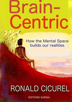 Brain-Centric, How the mental space builds our Realities - RONALD CICUREL
